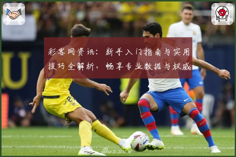 彩客网资讯：新手入门指南与实用技巧全解析，畅享专业数据与权威推荐