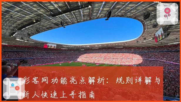 彩客网功能亮点解析：规则详解与新人快速上手指南