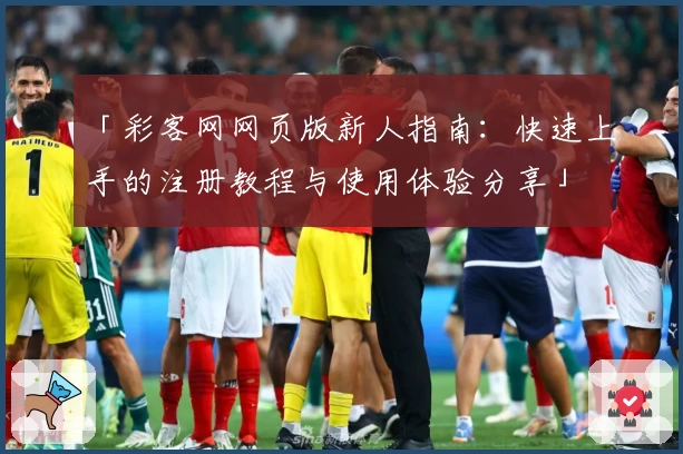 「彩客网网页版新人指南：快速上手的注册教程与使用体验分享」