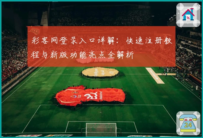 彩客网登录入口详解：快速注册教程与新版功能亮点全解析