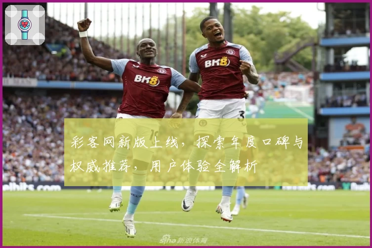 彩客网新版上线,探索年度口碑与权威推荐,用户体验全解析