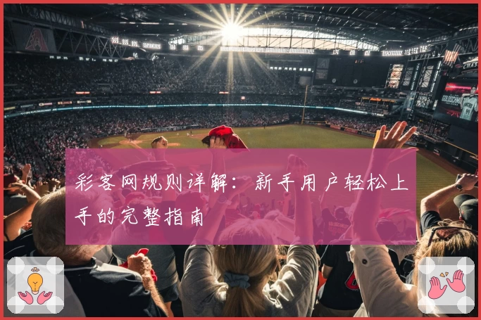 彩客网规则详解：新手用户轻松上手的完整指南