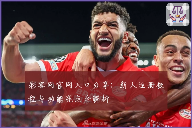 彩客网官网入口分享：新人注册教程与功能亮点全解析