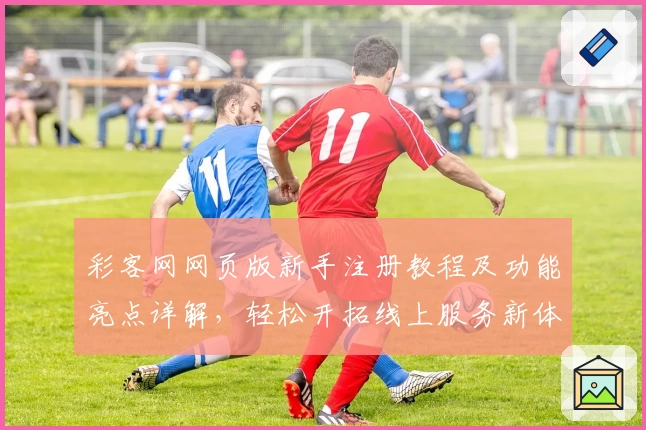 彩客网网页版新手注册教程及功能亮点详解，轻松开拓线上服务新体验