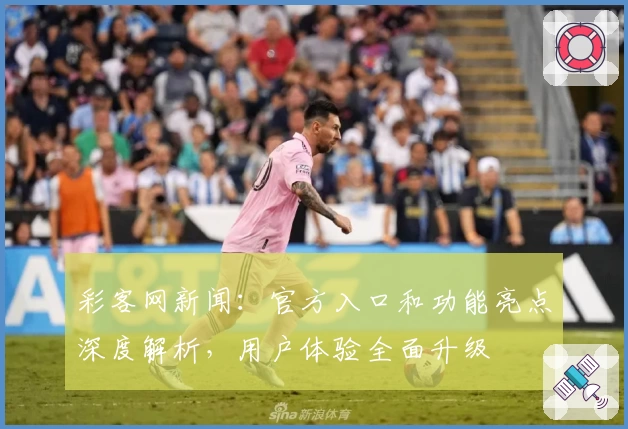 彩客网新闻：官方入口和功能亮点深度解析，用户体验全面升级