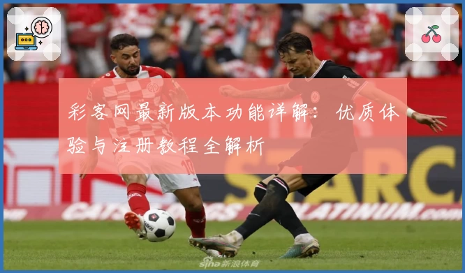 彩客网最新版本功能详解：优质体验与注册教程全解析