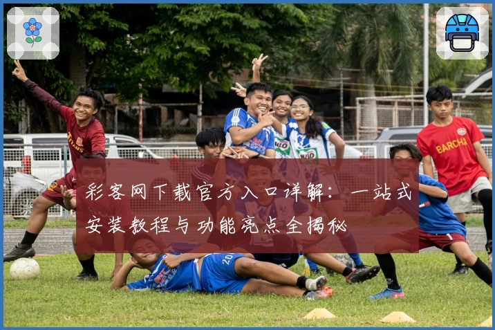 彩客网下载官方入口详解：一站式安装教程与功能亮点全揭秘