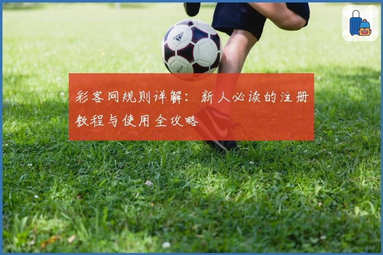 彩客网规则详解：新人必读的注册教程与使用全攻略