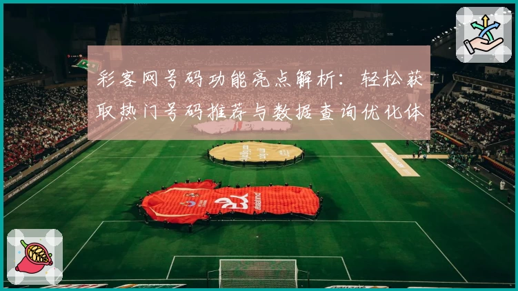 彩客网号码功能亮点解析：轻松获取热门号码推荐与数据查询优化体验