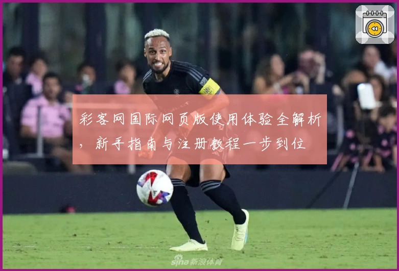 彩客网国际网页版使用体验全解析，新手指南与注册教程一步到位