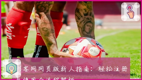 彩客网网页版新人指南：轻松注册与使用全流程解析