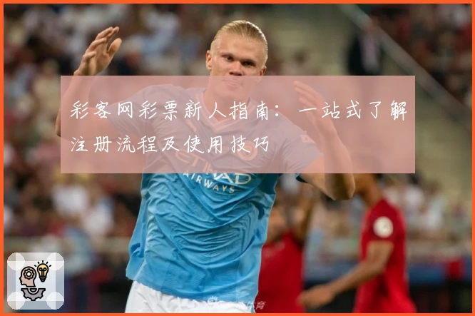 彩客网彩票新人指南：一站式了解注册流程及使用技巧