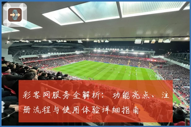 彩客网服务全解析：功能亮点、注册流程与使用体验详细指南