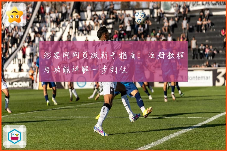 彩客网网页版新手指南：注册教程与功能详解一步到位