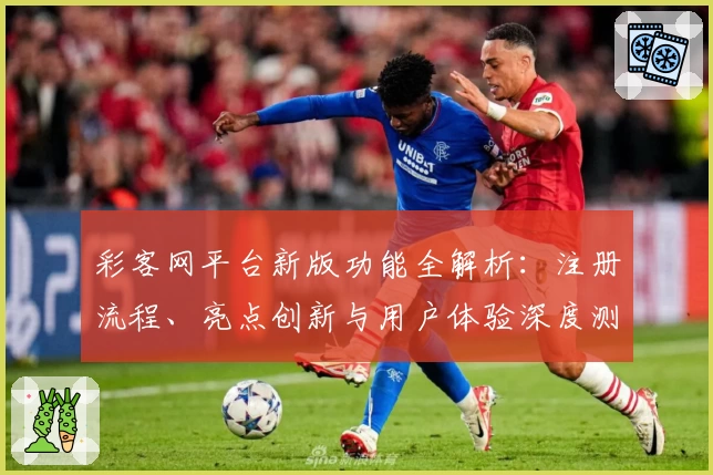 彩客网平台新版功能全解析：注册流程、亮点创新与用户体验深度测评