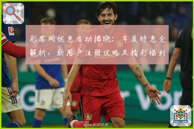 彩客网优惠活动揭晓：年度特惠全解析，新用户注册攻略及精彩福利指南