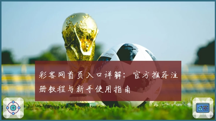 彩客网首页入口详解：官方推荐注册教程与新手使用指南