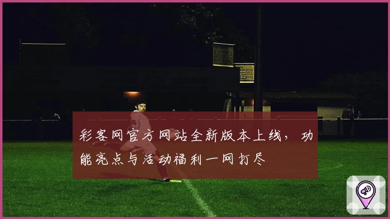 彩客网官方网站全新版本上线，功能亮点与活动福利一网打尽