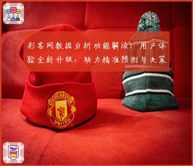 彩客网数据分析功能解读：用户体验全新升级，助力精准预测与决策