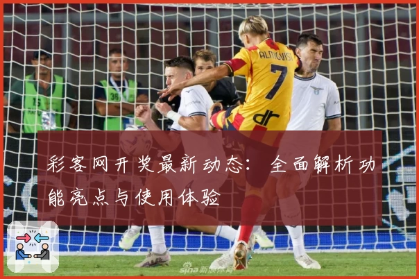 彩客网开奖最新动态：全面解析功能亮点与使用体验