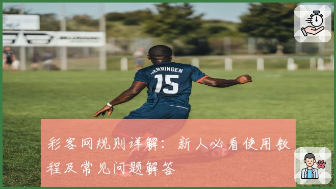彩客网规则详解：新人必看使用教程及常见问题解答
