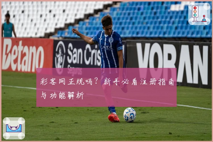 彩客网正规吗？新手必看注册指南与功能解析