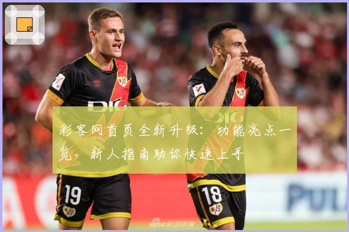 彩客网首页全新升级：功能亮点一览，新人指南助你快速上手