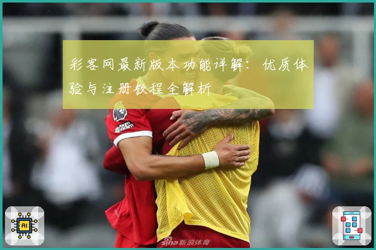 彩客网最新版本功能详解：优质体验与注册教程全解析