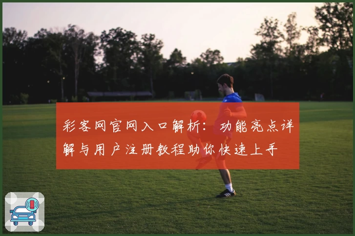 彩客网官网入口解析：功能亮点详解与用户注册教程助你快速上手