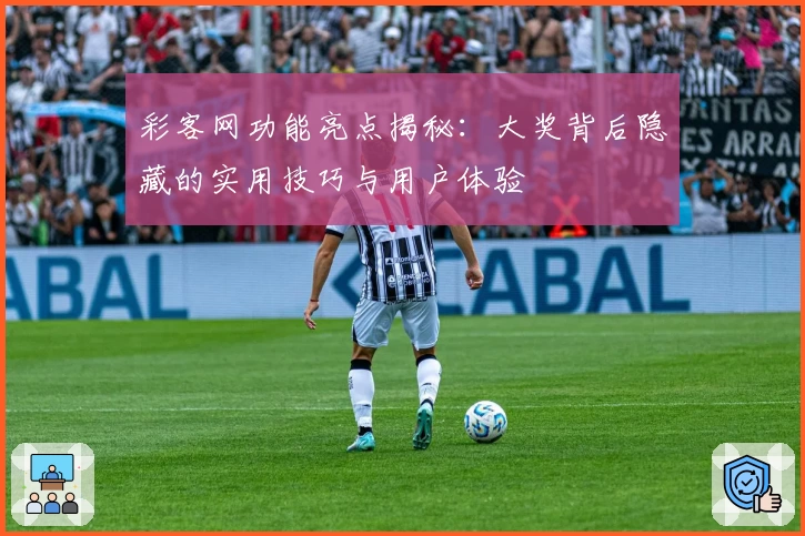 彩客网功能亮点揭秘：大奖背后隐藏的实用技巧与用户体验