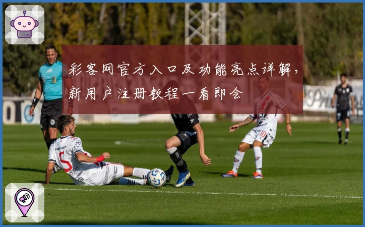 彩客网官方入口及功能亮点详解，新用户注册教程一看即会