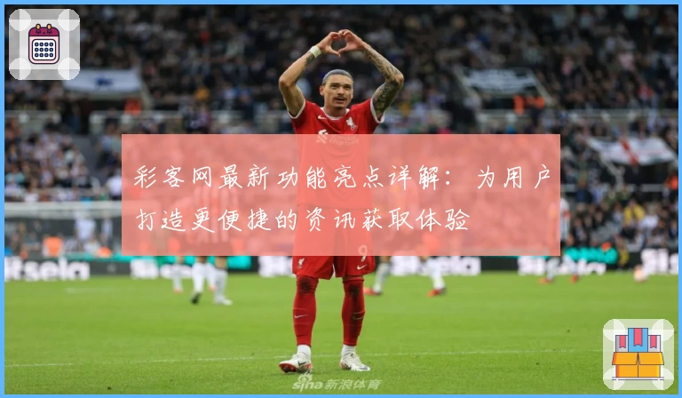 彩客网最新功能亮点详解：为用户打造更便捷的资讯获取体验