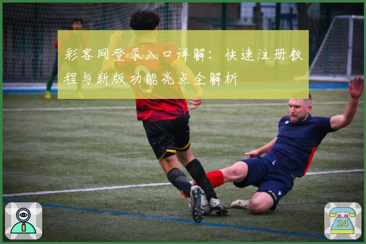 彩客网登录入口详解：快速注册教程与新版功能亮点全解析